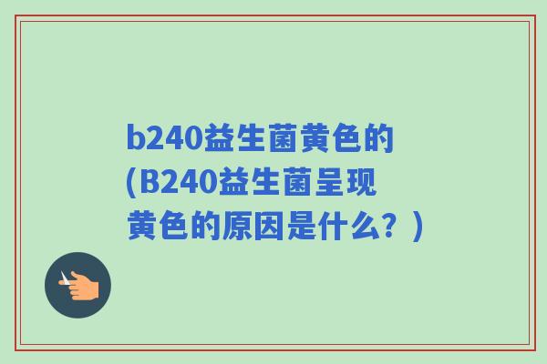 b240益生菌黄色的(B240益生菌呈现黄色的原因是什么？)