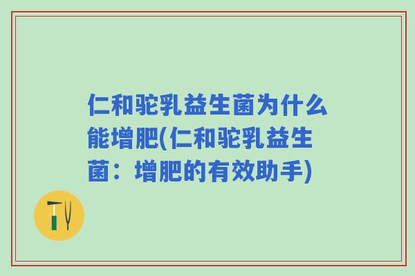 仁和驼乳益生菌为什么能增肥(仁和驼乳益生菌：增肥的有效助手)