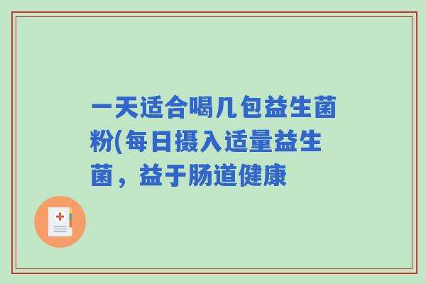 一天适合喝几包益生菌粉(每日摄入适量益生菌，益于肠道健康