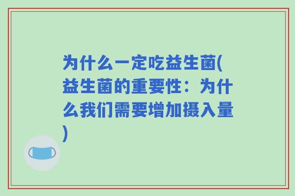 为什么一定吃益生菌(益生菌的重要性：为什么我们需要增加摄入量)