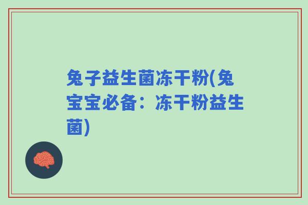 兔子益生菌冻干粉(兔宝宝必备：冻干粉益生菌)