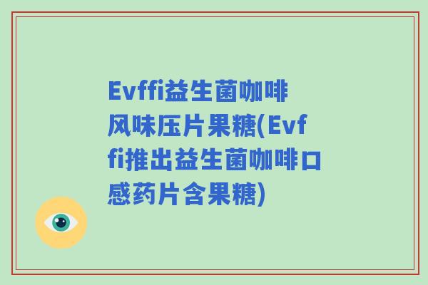 Evffi益生菌咖啡风味压片果糖(Evffi推出益生菌咖啡口感药片含果糖) Evffi益生菌咖啡风味压片果糖(Evffi推出益生菌咖啡口感药片含果糖)