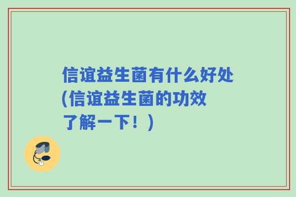 信谊益生菌有什么好处(信谊益生菌的功效 了解一下!) 信谊益生菌有什么好处(信谊益生菌的功效 了解一下!)