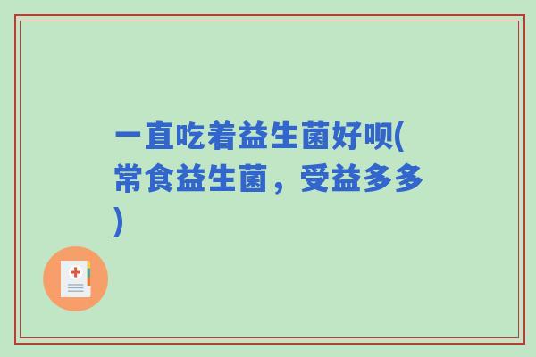 一直吃着益生菌好呗(常食益生菌，受益多多)