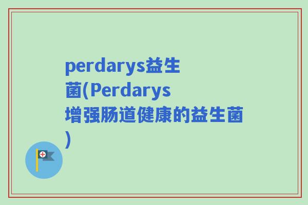 perdarys益生菌(Perdarys增强肠道健康的益生菌)