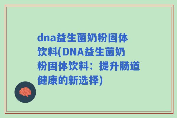 dna益生菌奶粉固体饮料(DNA益生菌奶粉固体饮料:提升肠道健康的新选择) dna益生菌奶粉固体饮料(DNA益生菌奶粉固体饮料:提升肠道健康的新选择)