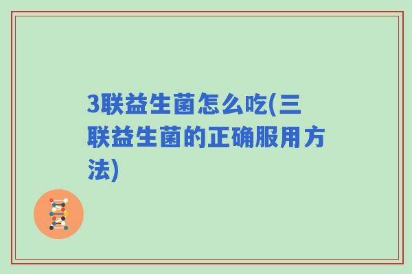 3联益生菌怎么吃(三联益生菌的正确服用方法)