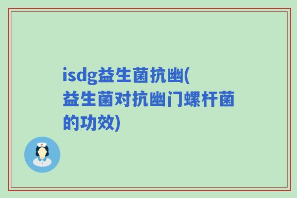 isdg益生菌抗幽(益生菌对抗幽门螺杆菌的功效)