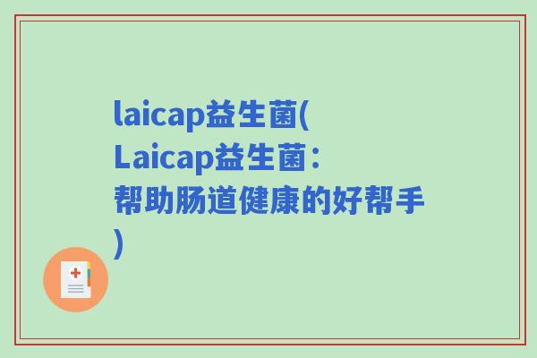 laicap益生菌(Laicap益生菌:帮助肠道健康的好帮手) laicap益生菌(Laicap益生菌:帮助肠道健康的好帮手)