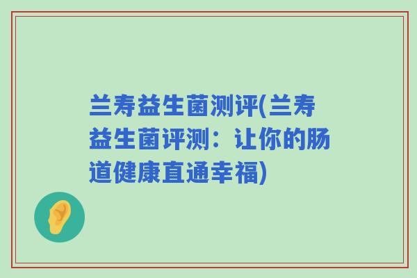 兰寿益生菌测评(兰寿益生菌评测：让你的肠道健康直通幸福)