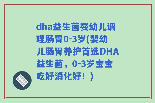 dha益生菌婴幼儿调理肠胃0-3岁(婴幼儿肠胃养护首选DHA益生菌,0-3岁宝宝吃好消化好!) dha益生菌婴幼儿调理肠胃0-3岁(婴幼儿肠胃养护首选DHA益生菌,0-3岁宝宝吃好消化好!)