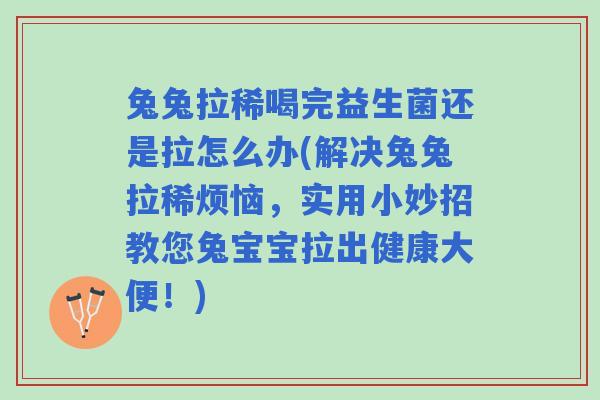 兔兔拉稀喝完益生菌还是拉怎么办(解决兔兔拉稀烦恼，实用小妙招教您兔宝宝拉出健康大便！)