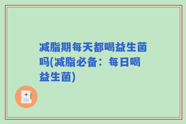 减脂期每天都喝益生菌吗(减脂必备:每日喝益生菌) 减脂期每天都喝益生菌吗(减脂必备:每日喝益生菌)