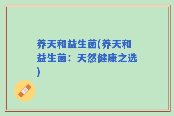 养天和益生菌(养天和益生菌:天然健康之选) 养天和益生菌(养天和益生菌:天然健康之选)