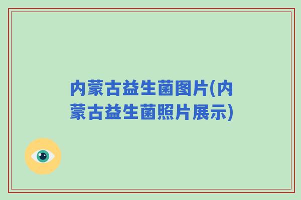 内蒙古益生菌图片(内蒙古益生菌照片展示) 内蒙古益生菌图片(内蒙古益生菌照片展示)