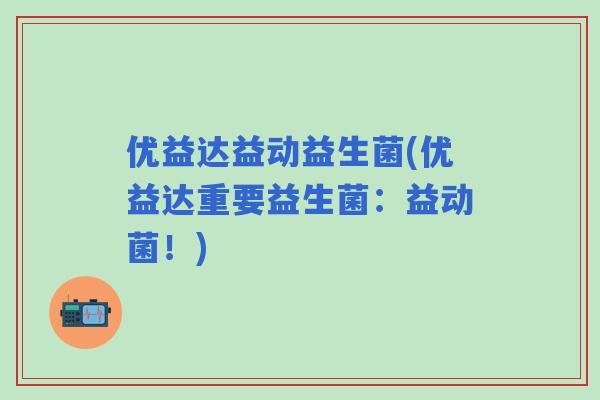 优益达益动益生菌(优益达重要益生菌:益动菌!) 优益达益动益生菌(优益达重要益生菌:益动菌!)