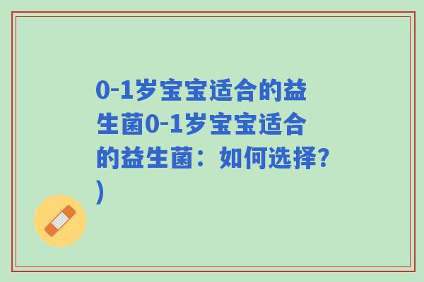 0-1岁宝宝适合的益生菌0-1岁宝宝适合的益生菌:如何选择?) 0-1岁宝宝适合的益生菌0-1岁宝宝适合的益生菌:如何选择?)