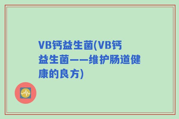 VB钙益生菌(VB钙益生菌——维护肠道健康的良方) VB钙益生菌(VB钙益生菌——维护肠道健康的良方)