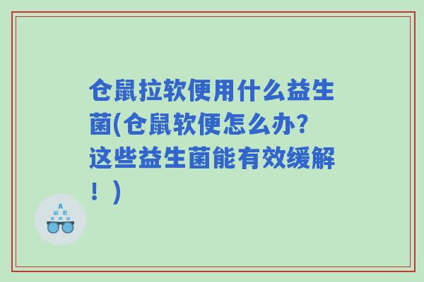 仓鼠拉软便用什么益生菌(仓鼠软便怎么办?这些益生菌能有效缓解!) 仓鼠拉软便用什么益生菌(仓鼠软便怎么办?这些益生菌能有效缓解!)