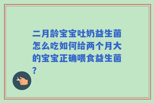 二月龄宝宝吐奶益生菌怎么吃如何给两个月大的宝宝正确喂食益生菌? 二月龄宝宝吐奶益生菌怎么吃如何给两个月大的宝宝正确喂食益生菌?