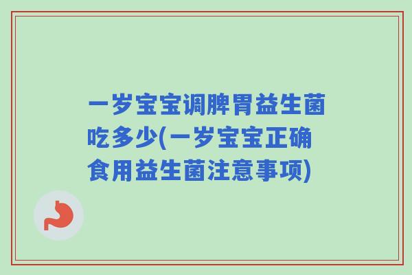 一岁宝宝调脾胃益生菌吃多少(一岁宝宝正确食用益生菌注意事项) 一岁宝宝调脾胃益生菌吃多少(一岁宝宝正确食用益生菌注意事项)