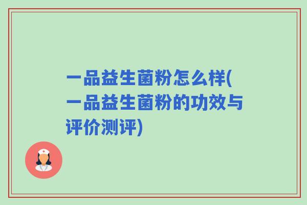 一品益生菌粉怎么样(一品益生菌粉的功效与评价测评) 一品益生菌粉怎么样(一品益生菌粉的功效与评价测评)