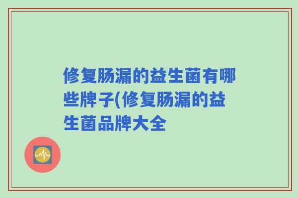 修复肠漏的益生菌有哪些牌子(修复肠漏的益生菌品牌大全