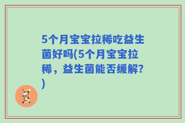 5个月宝宝拉稀吃益生菌好吗(5个月宝宝拉稀,益生菌能否缓解?) 5个月宝宝拉稀吃益生菌好吗(5个月宝宝拉稀,益生菌能否缓解?)