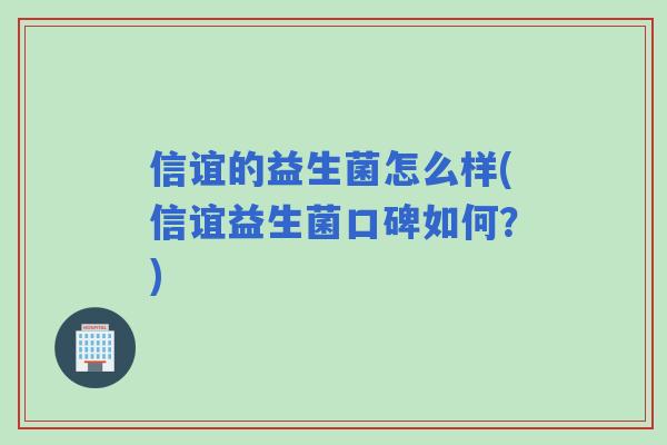 信谊的益生菌怎么样(信谊益生菌口碑如何?) 信谊的益生菌怎么样(信谊益生菌口碑如何?)
