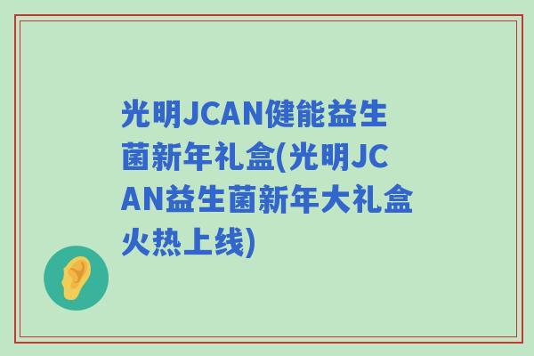 光明JCAN健能益生菌新年礼盒(光明JCAN益生菌新年大礼盒火热上线) 光明JCAN健能益生菌新年礼盒(光明JCAN益生菌新年大礼盒火热上线)