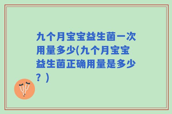 九个月宝宝益生菌一次用量多少(九个月宝宝益生菌正确用量是多少?) 九个月宝宝益生菌一次用量多少(九个月宝宝益生菌正确用量是多少?)