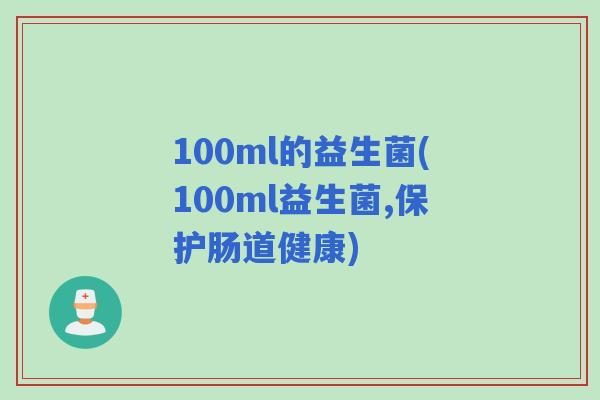 100ml的益生菌(100ml益生菌,保护肠道健康)