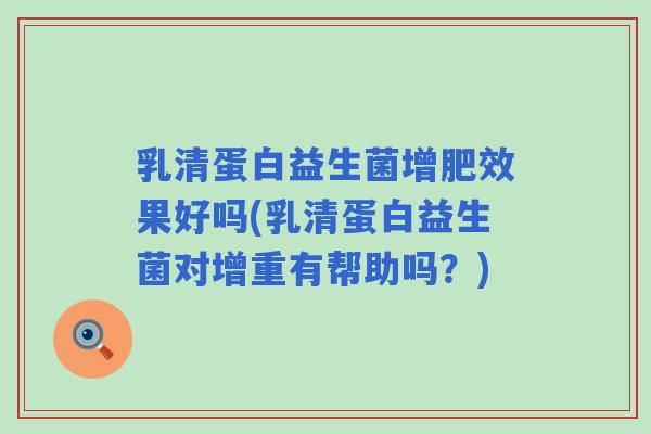 乳清蛋白益生菌增肥效果好吗(乳清蛋白益生菌对增重有帮助吗?) 乳清蛋白益生菌增肥效果好吗(乳清蛋白益生菌对增重有帮助吗?)