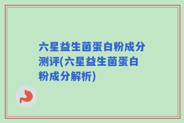 六星益生菌蛋白粉成分测评(六星益生菌蛋白粉成分解析) 六星益生菌蛋白粉成分测评(六星益生菌蛋白粉成分解析)