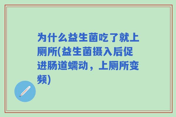 为什么益生菌吃了就上厕所(益生菌摄入后促进肠道蠕动,上厕所变频) 为什么益生菌吃了就上厕所(益生菌摄入后促进肠道蠕动,上厕所变频)
