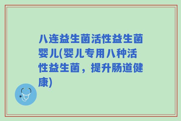 八连益生菌活性益生菌婴儿(婴儿专用八种活性益生菌,提升肠道健康) 八连益生菌活性益生菌婴儿(婴儿专用八种活性益生菌,提升肠道健康)