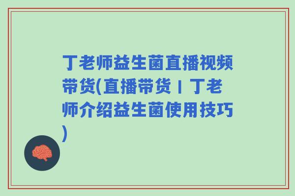 丁老师益生菌直播视频带货(直播带货丨丁老师介绍益生菌使用技巧) 丁老师益生菌直播视频带货(直播带货丨丁老师介绍益生菌使用技巧)