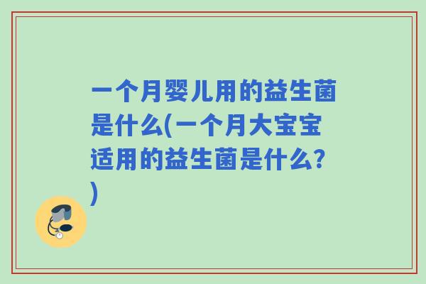 一个月婴儿用的益生菌是什么(一个月大宝宝适用的益生菌是什么?) 一个月婴儿用的益生菌是什么(一个月大宝宝适用的益生菌是什么?)