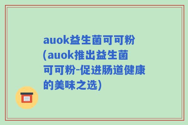 auok益生菌可可粉(auok推出益生菌可可粉-促进肠道健康的美味之选)