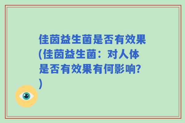 佳茵益生菌是否有效果(佳茵益生菌:对人体是否有效果有何影响?) 佳茵益生菌是否有效果(佳茵益生菌:对人体是否有效果有何影响?)