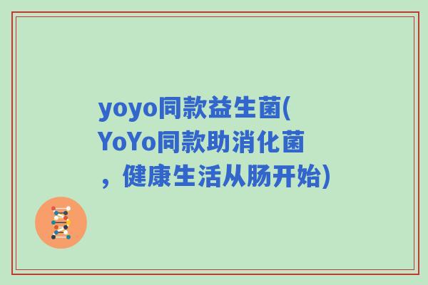 yoyo同款益生菌(YoYo同款助消化菌，健康生活从肠开始)