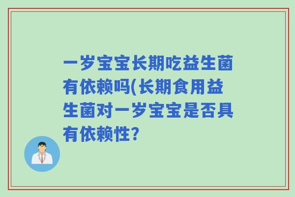 一岁宝宝长期吃益生菌有依赖吗(长期食用益生菌对一岁宝宝是否具有依赖性？
