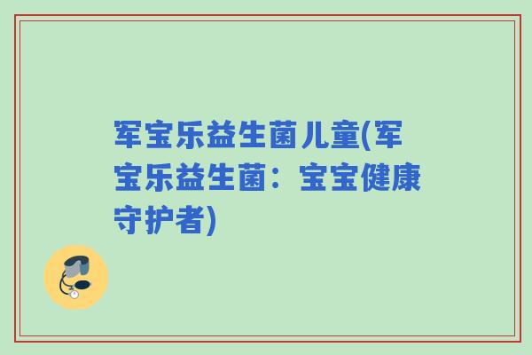 军宝乐益生菌儿童(军宝乐益生菌：宝宝健康守护者)
