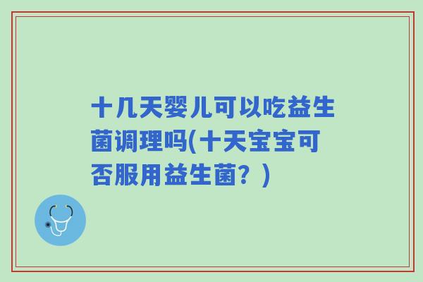 十几天婴儿可以吃益生菌调理吗(十天宝宝可否服用益生菌？)
