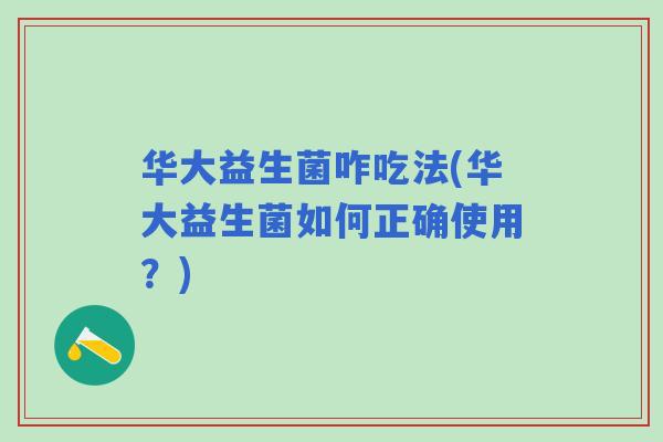 华大益生菌咋吃法(华大益生菌如何正确使用？)