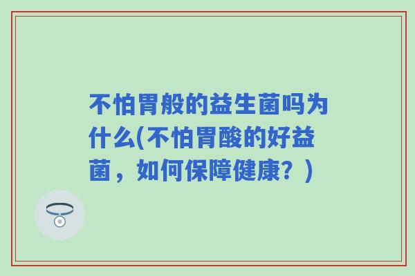 不怕胃般的益生菌吗为什么(不怕胃酸的好益菌,如何保障健康?) 不怕胃般的益生菌吗为什么(不怕胃酸的好益菌,如何保障健康?)