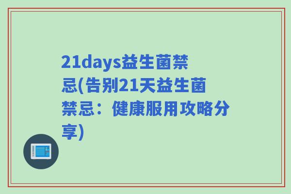 21days益生菌禁忌(告别21天益生菌禁忌：健康服用攻略分享)