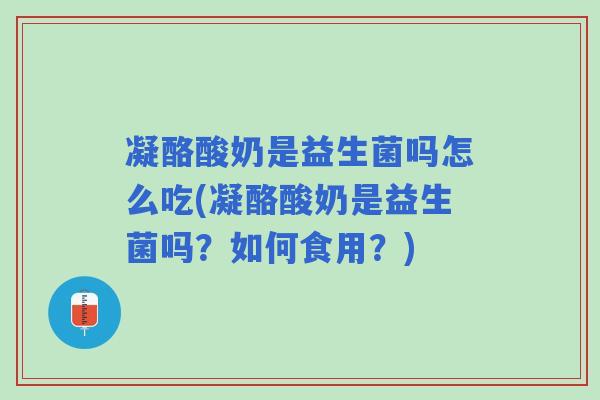 凝酪酸奶是益生菌吗怎么吃(凝酪酸奶是益生菌吗？如何食用？)