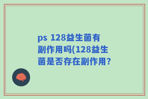 ps 128益生菌有副作用吗(128益生菌是否存在副作用? ps 128益生菌有副作用吗(128益生菌是否存在副作用?