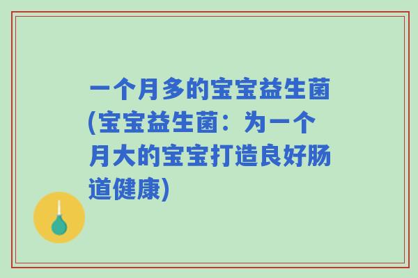 一个月多的宝宝益生菌(宝宝益生菌:为一个月大的宝宝打造良好肠道健康) 一个月多的宝宝益生菌(宝宝益生菌:为一个月大的宝宝打造良好肠道健康)